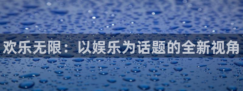 百达娱乐：欢乐无限：以娱乐为话题的全新视角