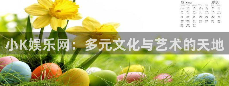 百达娱乐：小K娱乐网：多元文化与艺术的天地