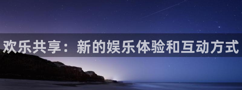 百达娱乐：欢乐共享：新的娱乐体验和互动方式