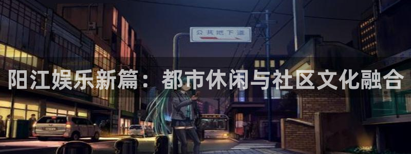 百达娱乐：阳江娱乐新篇：都市休闲与社区文化融合