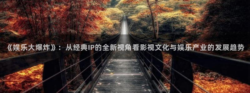 百达娱乐：《娱乐大爆炸》：从经典IP的全新视角看影视文化与娱乐产业的发展趋势