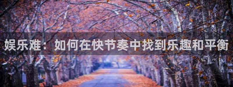百达娱乐：娱乐难：如何在快节奏中找到乐趣和平衡