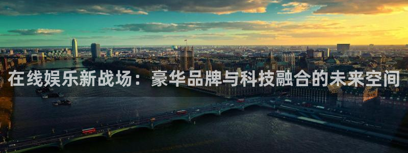 百达娱乐：在线娱乐新战场：豪华品牌与科技融合的未来空间