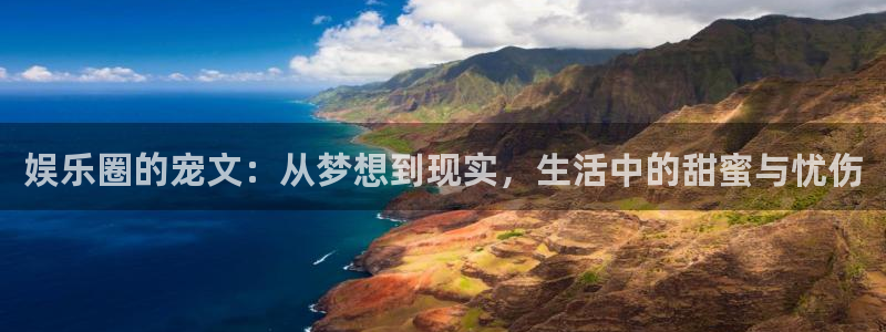 百达娱乐：娱乐圈的宠文：从梦想到现实，生活中的甜蜜与忧伤