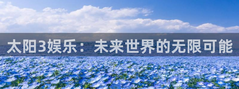 百达娱乐：太阳3娱乐：未来世界的无限可能