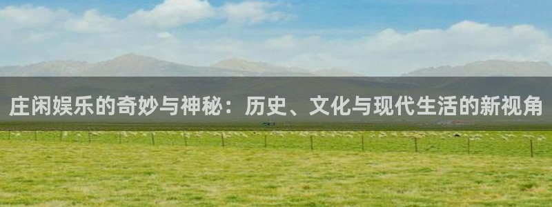 百达娱乐：庄闲娱乐的奇妙与神秘：历史、文化与现代生活的新视角