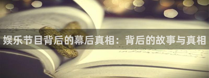 百达娱乐：娱乐节目背后的幕后真相：背后的故事与真相